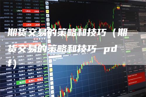 期货交易的策略和技巧（期货交易的策略和技巧 pdf）