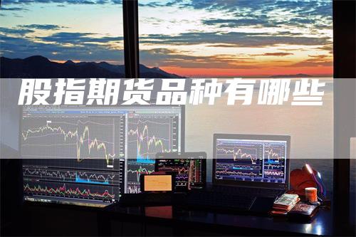 股指期货品种有哪些