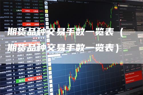 期货品种交易手数一览表（期货品种交易手数一览表）