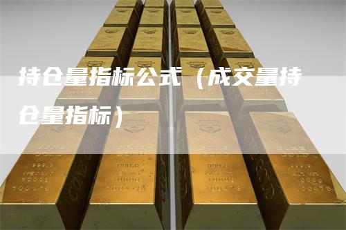持仓量指标公式（成交量持仓量指标）