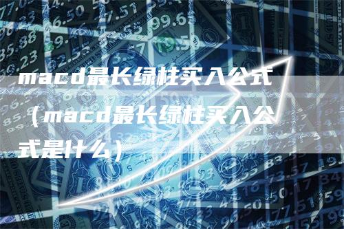 macd最长绿柱买入公式（macd最长绿柱买入公式是什么）