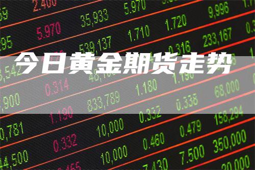 今日黄金期货走势