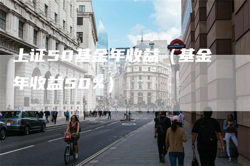 上证50基金年收益（基金年收益50%）