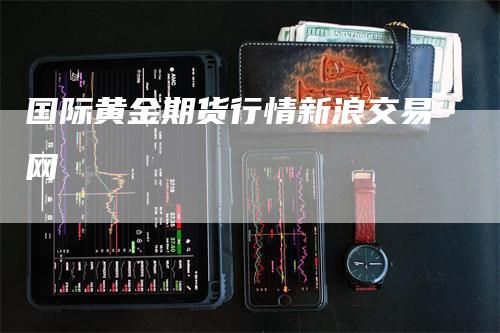 国际黄金期货行情新浪交易网