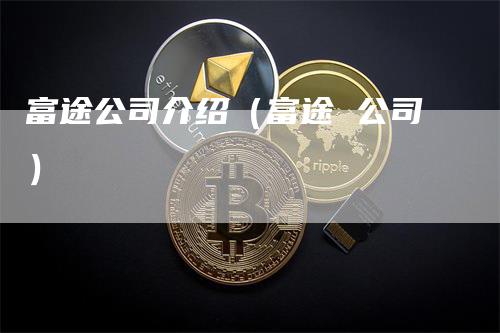 富途公司介绍（富途 公司）