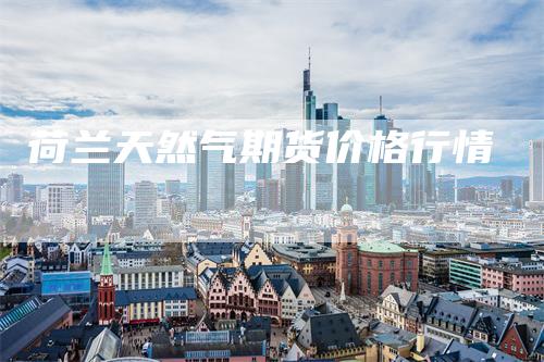 荷兰天然气期货价格行情