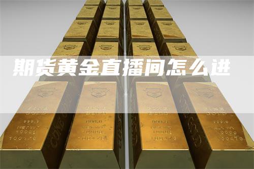 期货黄金直播间怎么进