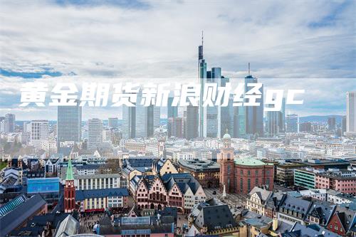 黄金期货新浪财经gc