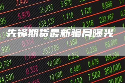 先锋期货最新骗局曝光