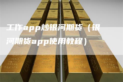 工作app炒银河期货（银河期货app使用教程）