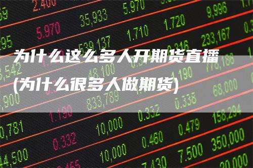 为什么这么多人开期货直播(为什么很多人做期货)