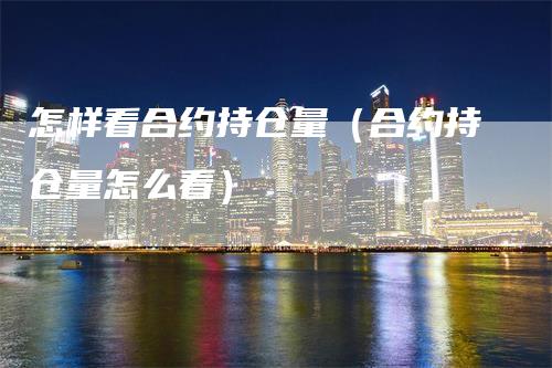 怎样看合约持仓量（合约持仓量怎么看）