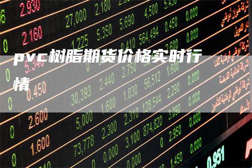 pvc树脂期货价格实时行情