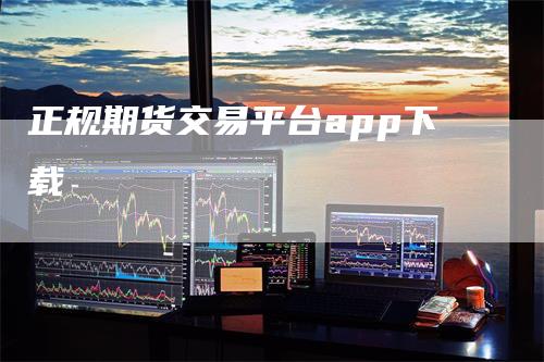 正规期货交易平台app下载