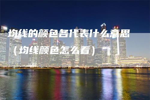 均线的颜色各代表什么意思（均线颜色怎么看）