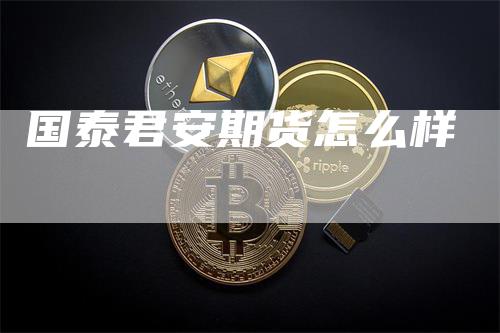 国泰君安期货怎么样
