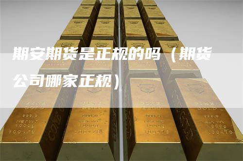 期安期货是正规的吗（期货公司哪家正规）