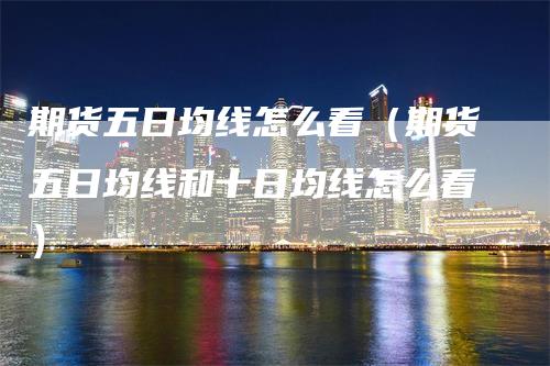 期货五日均线怎么看（期货五日均线和十日均线怎么看）
