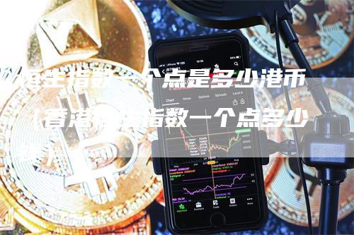 恒生指数一个点是多少港币（香港恒生指数一个点多少钱）