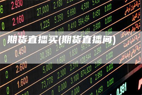 期货直播买(期货直播间)