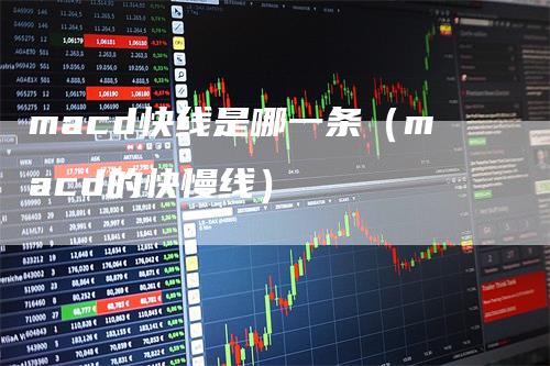 macd快线是哪一条（macd的快慢线）