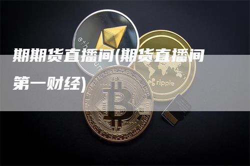 期期货直播间(期货直播间第一财经)