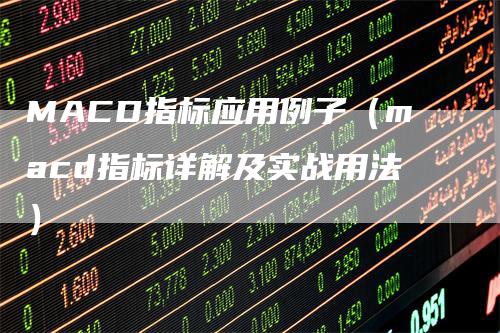 MACD指标应用例子（macd指标详解及实战用法）