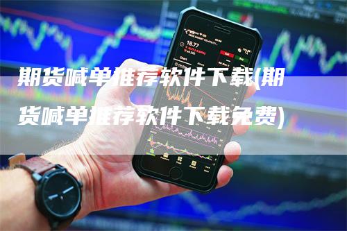 期货喊单推荐软件下载(期货喊单推荐软件下载免费)