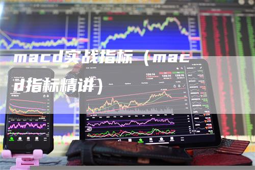 macd实战指标（macd指标精讲）