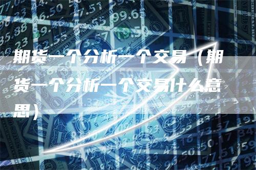 期货一个分析一个交易（期货一个分析一个交易什么意思）