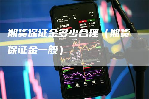 期货保证金多少合理（期货保证金一般）