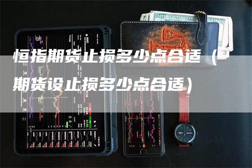 恒指期货止损多少点合适（期货设止损多少点合适）