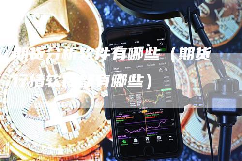 期货分析软件有哪些（期货行情软件都有哪些）