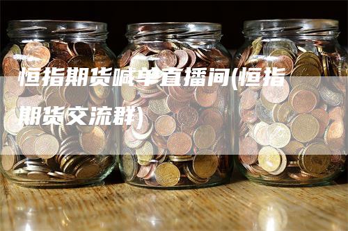 恒指期货喊单直播间(恒指期货交流群)
