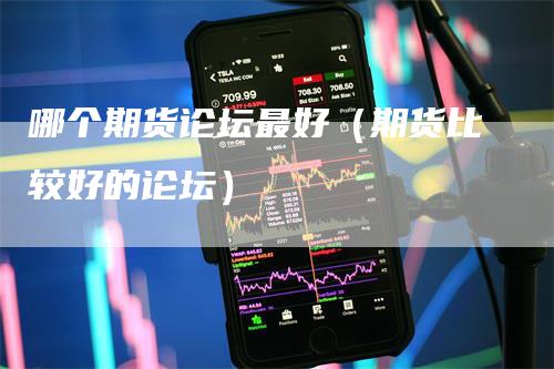 哪个期货论坛最好（期货比较好的论坛）