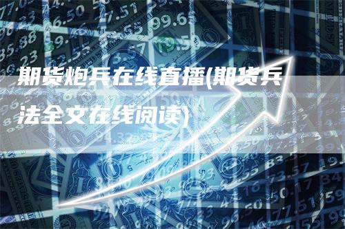 期货炮兵在线直播(期货兵法全文在线阅读)