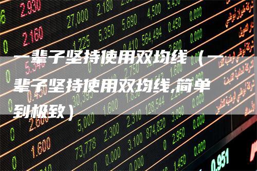 一辈子坚持使用双均线（一辈子坚持使用双均线,简单到极致）