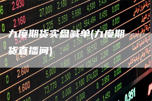 九度期货实盘喊单(九度期货直播间)