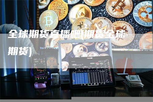 全球期货直播吧(期货全球期货)