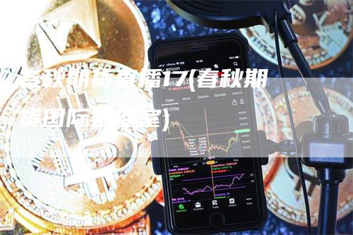 春秋期货直播17(春秋期货国际直播室)