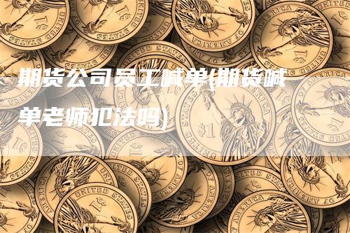 期货公司员工喊单(期货喊单老师犯法吗)