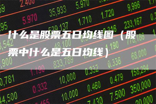 什么是股票五日均线图（股票中什么是五日均线）