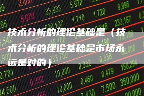 技术分析的理论基础是（技术分析的理论基础是市场永远是对的）