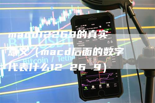 macd12269的真实意义（macd后面的数字代表什么12 26 9）