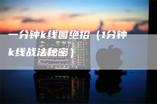 一分钟k线图绝招（1分钟k线战法秘密）