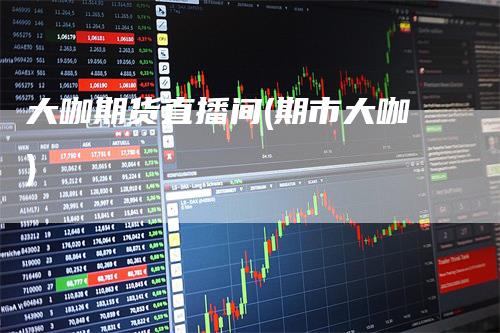 大咖期货直播间(期市大咖)