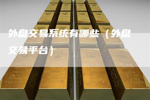 外盘交易系统有哪些（外盘交易平台）