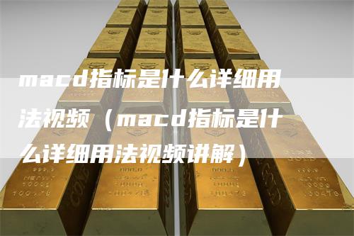 macd指标是什么详细用法视频（macd指标是什么详细用法视频讲解）