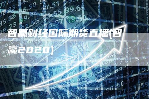 智赢财经国际期货直播(智赢2020)