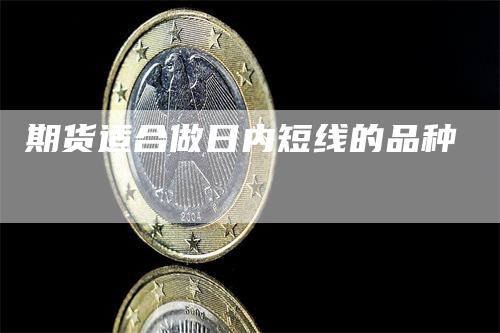 期货适合做日内短线的品种